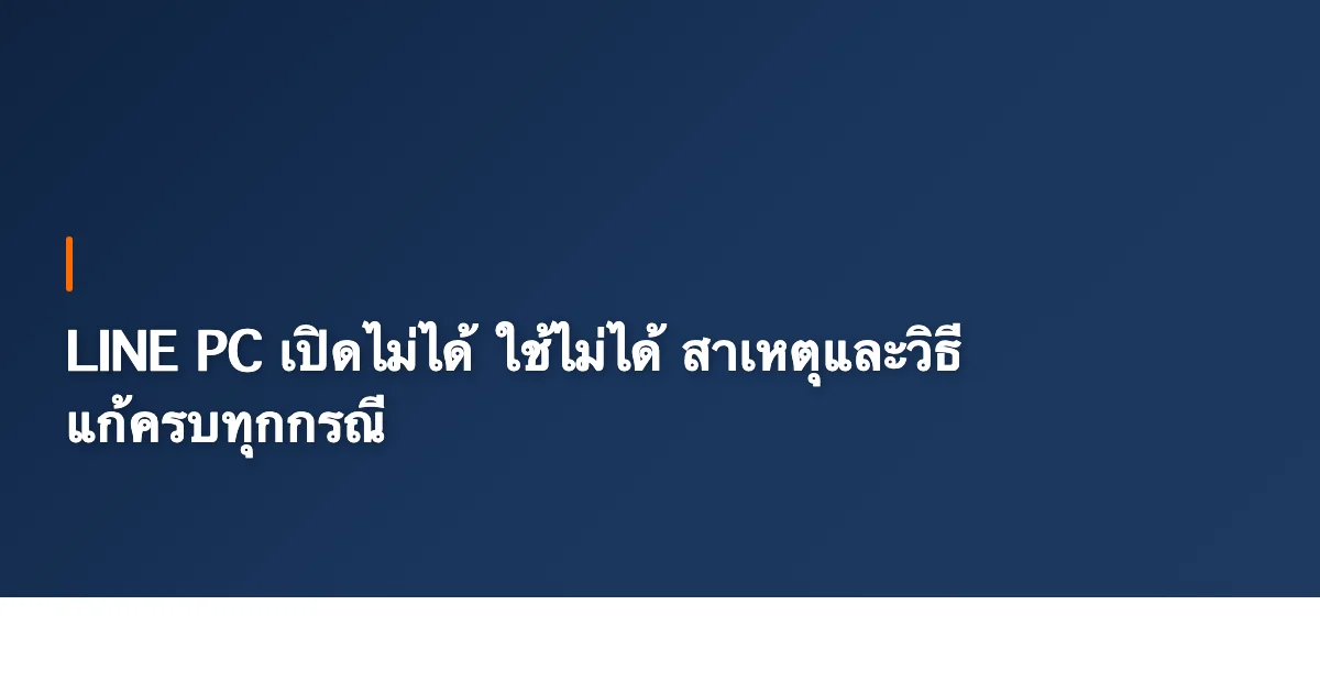 LINE PC เปิดไม่ได้ ใช้ไม่ได้ สาเหตุและวิธีแก้ครบทุกกรณี [2026]