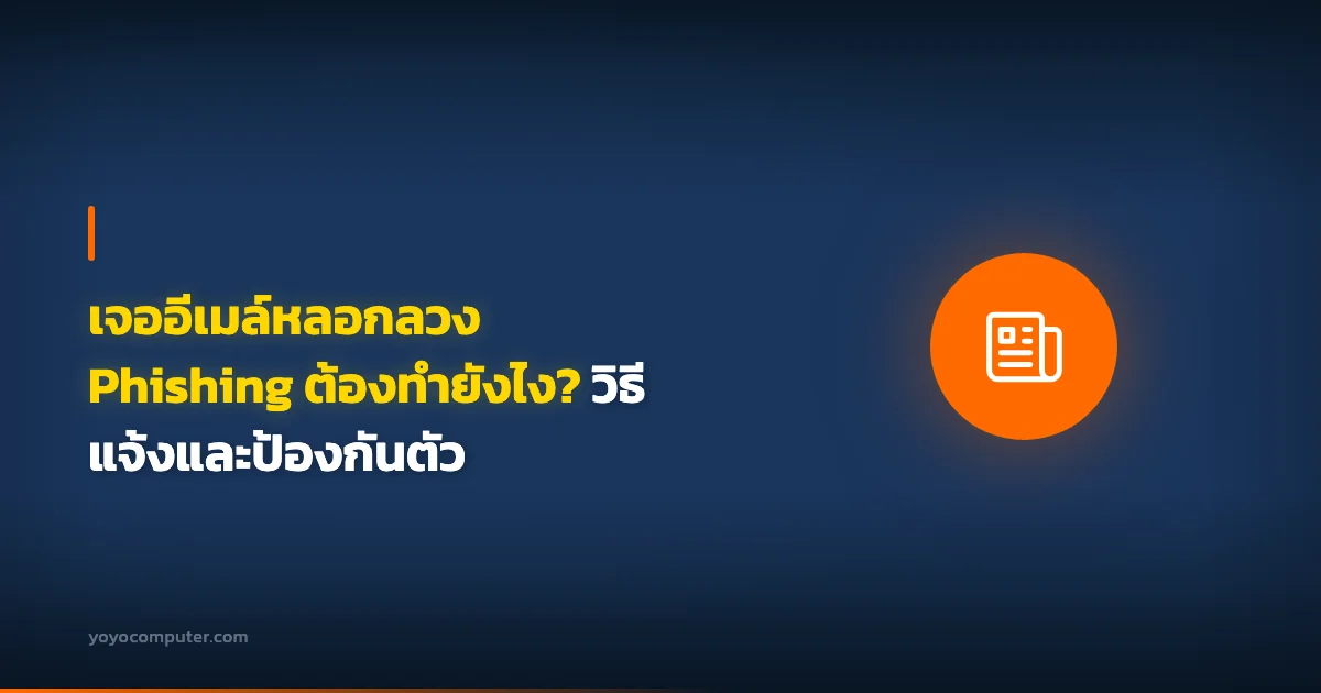 เจออีเมล์หลอกลวง Phishing ต้องทำยังไง? วิธีแจ้งและป้องกันตัว