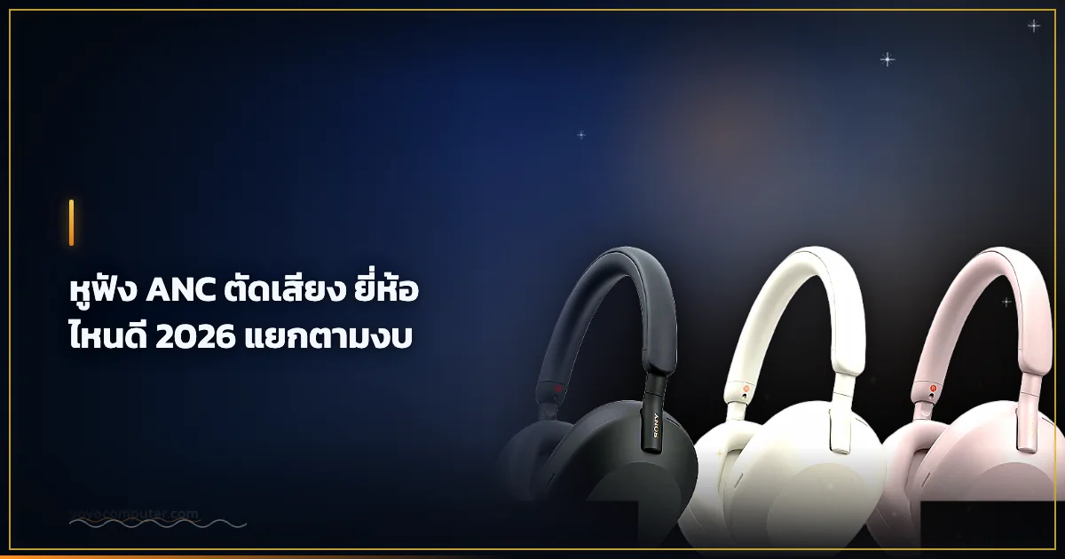 หูฟัง ANC ตัดเสียง ยี่ห้อไหนดี 2026 แยกตามงบ