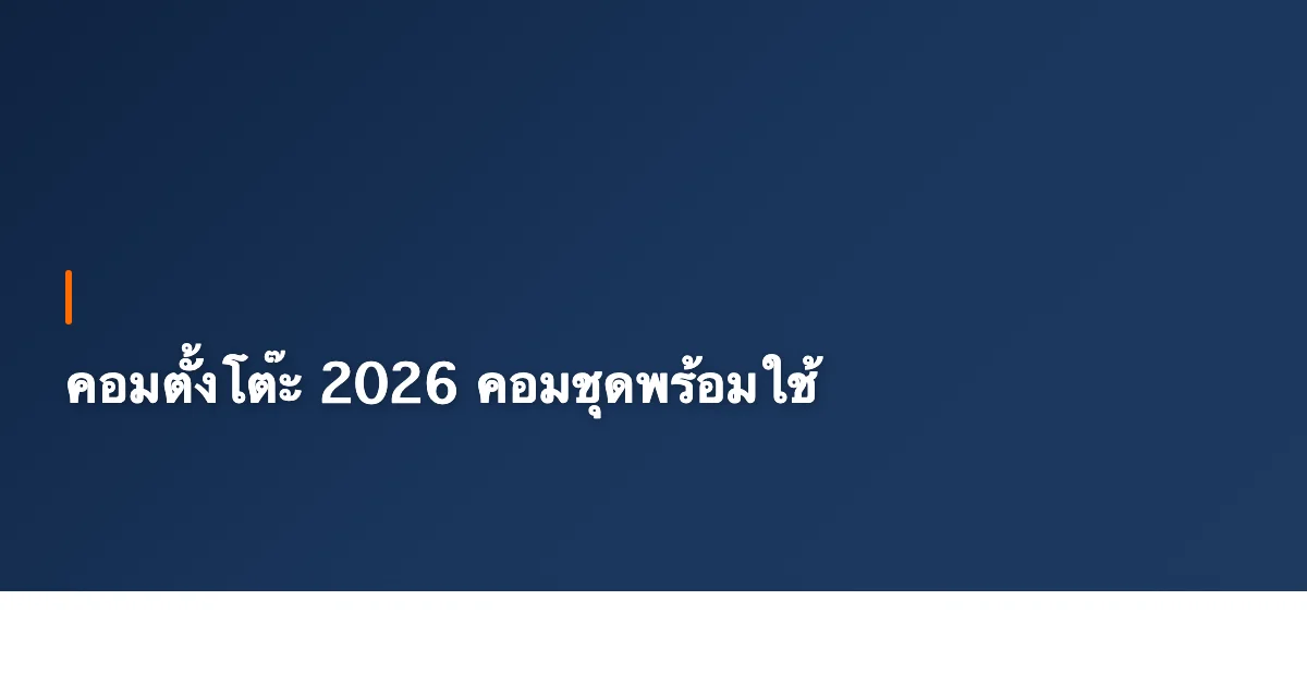 คอมตั้งโต๊ะ 2026 แนะนำคอมชุดพร้อมใช้ ไม่ต้องประกอบเอง [มีนาคม]
