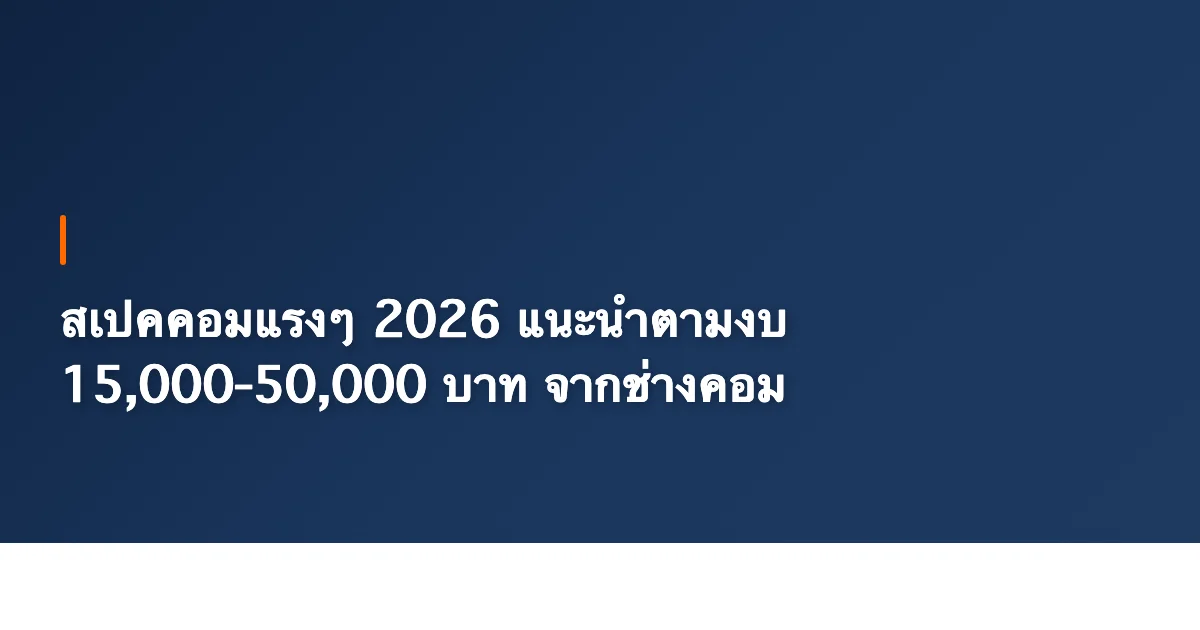 สเปคคอมแรงๆ 2026 แนะนำตามงบ 15,000-50,000 บาท จากช่างคอม