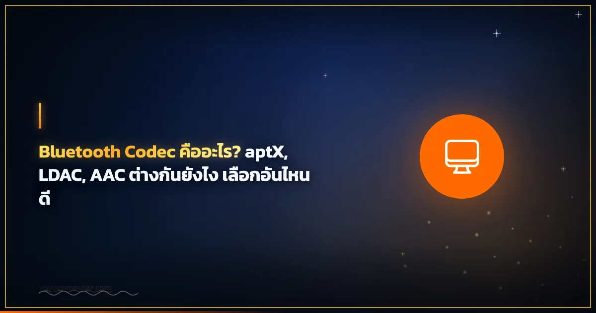Bluetooth Codec คืออะไร? aptX, LDAC, AAC ต่างกันยังไง เลือกอันไหนดี