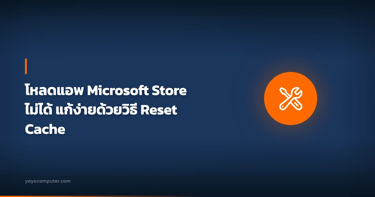 โหลดแอพ Microsoft Store ไม่ได้ แก้ง่ายด้วยวิธี Reset Cache