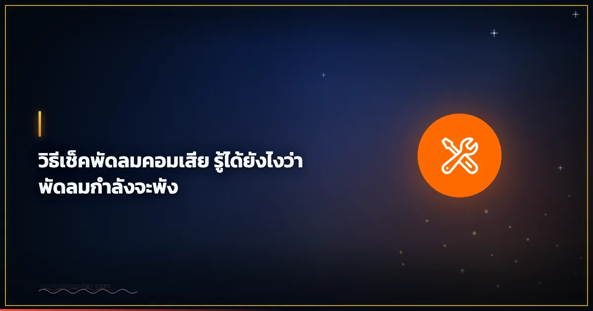 วิธีเช็คพัดลมคอมเสีย รู้ได้ยังไงว่าพัดลมกำลังจะพัง