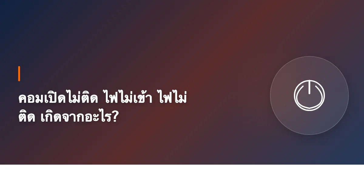 คอมเปิดไม่ติด ไฟไม่เข้า ไฟไม่ติด เกิดจากอะไร? [2026]