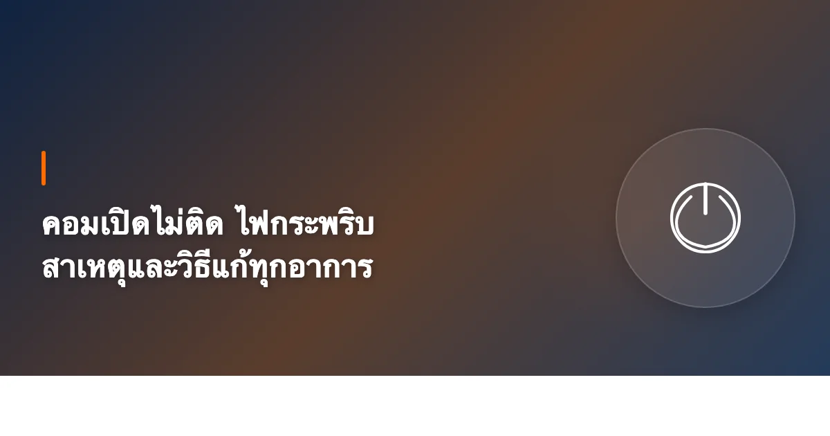 คอมเปิดไม่ติด ไฟกระพริบ สาเหตุและวิธีแก้ทุกอาการ [2026]