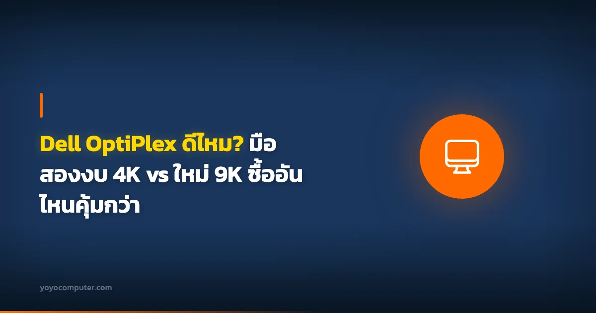 Dell OptiPlex ดีไหม? มือสองงบ 4K vs ใหม่ 9K ซื้ออันไหนคุ้มกว่า