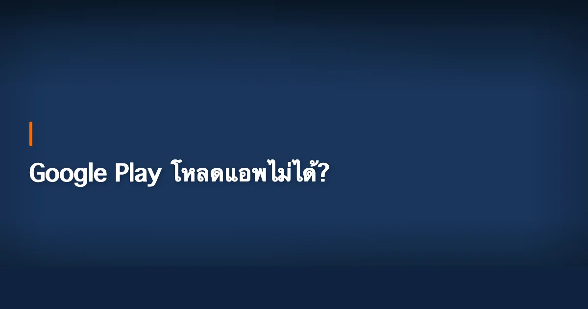 Google Play โหลดแอพไม่ได้? 7 วิธีแก้ Play Store ค้าง เด้ง ผิดพลาด [2026]