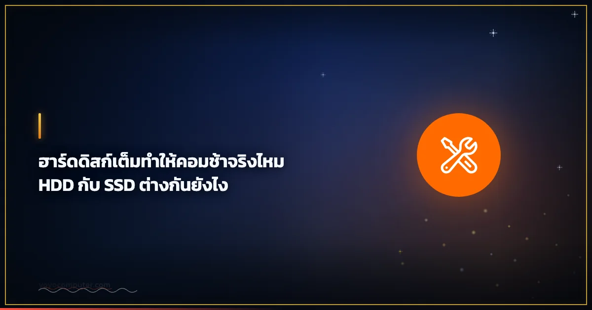 ฮาร์ดดิสก์เต็มทำให้คอมช้าจริงไหม HDD กับ SSD ต่างกันยังไง
