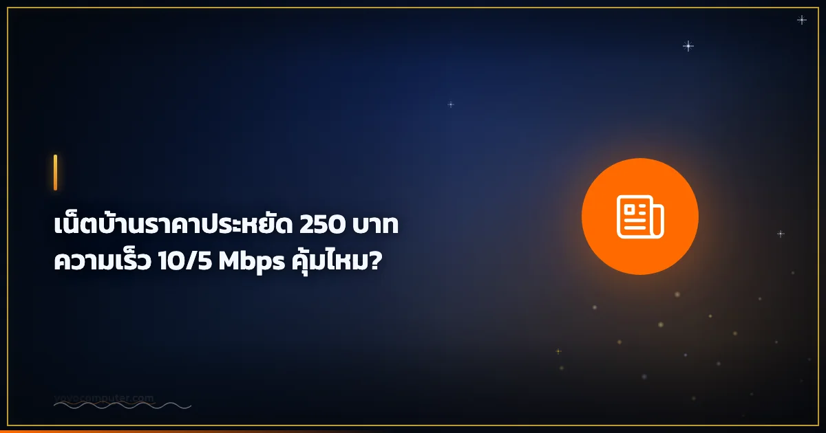 เน็ตบ้านราคาประหยัด 250 บาท ความเร็ว 10/5 Mbps คุ้มไหม?