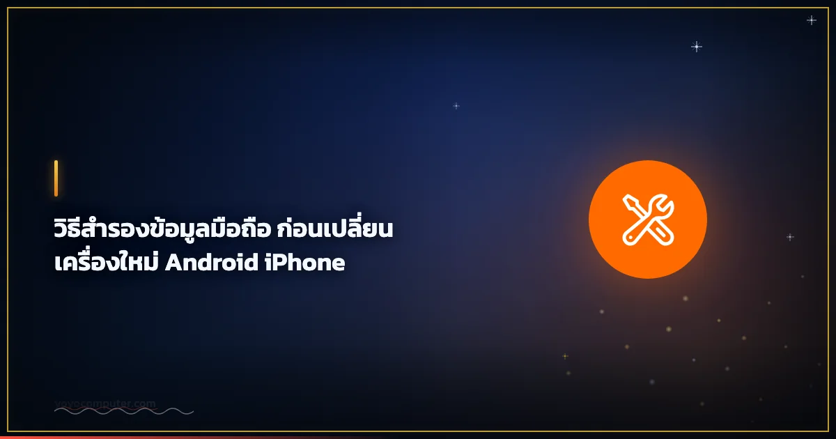 วิธีสำรองข้อมูลมือถือ ก่อนเปลี่ยนเครื่องใหม่ Android iPhone