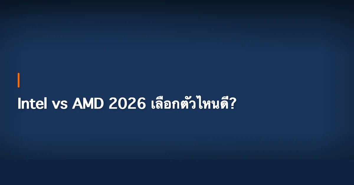 Intel vs AMD 2026 เลือกตัวไหนดี? เปรียบเทียบครบทุกด้าน