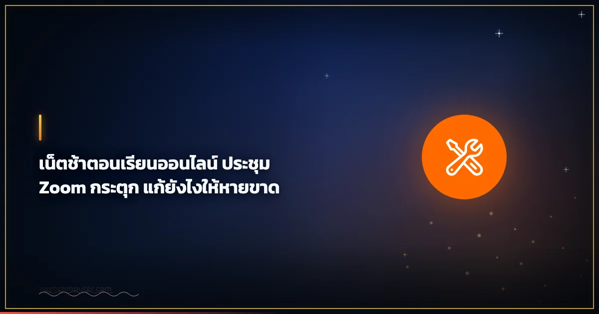 เน็ตช้าตอนเรียนออนไลน์ ประชุม Zoom กระตุก แก้ยังไงให้หายขาด