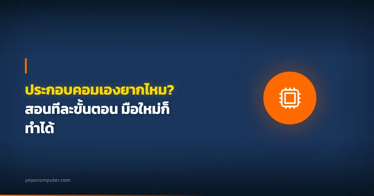 ประกอบคอมเองยากไหม? สอนทีละขั้นตอน มือใหม่ก็ทำได้