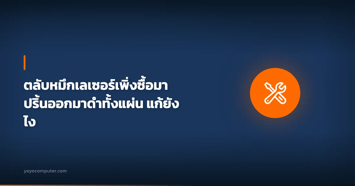 ตลับหมึกเลเซอร์เพิ่งซื้อมา ปริ้นออกมาดำทั้งแผ่น แก้ยังไง