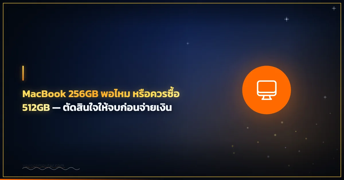 MacBook 256GB พอไหม หรือควรซื้อ 512GB — ตัดสินใจให้จบก่อนจ่ายเงิน
