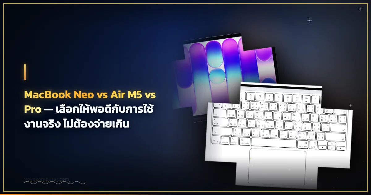 MacBook Neo vs Air M5 vs Pro — เลือกให้พอดีกับการใช้งานจริง ไม่ต้องจ่ายเกิน