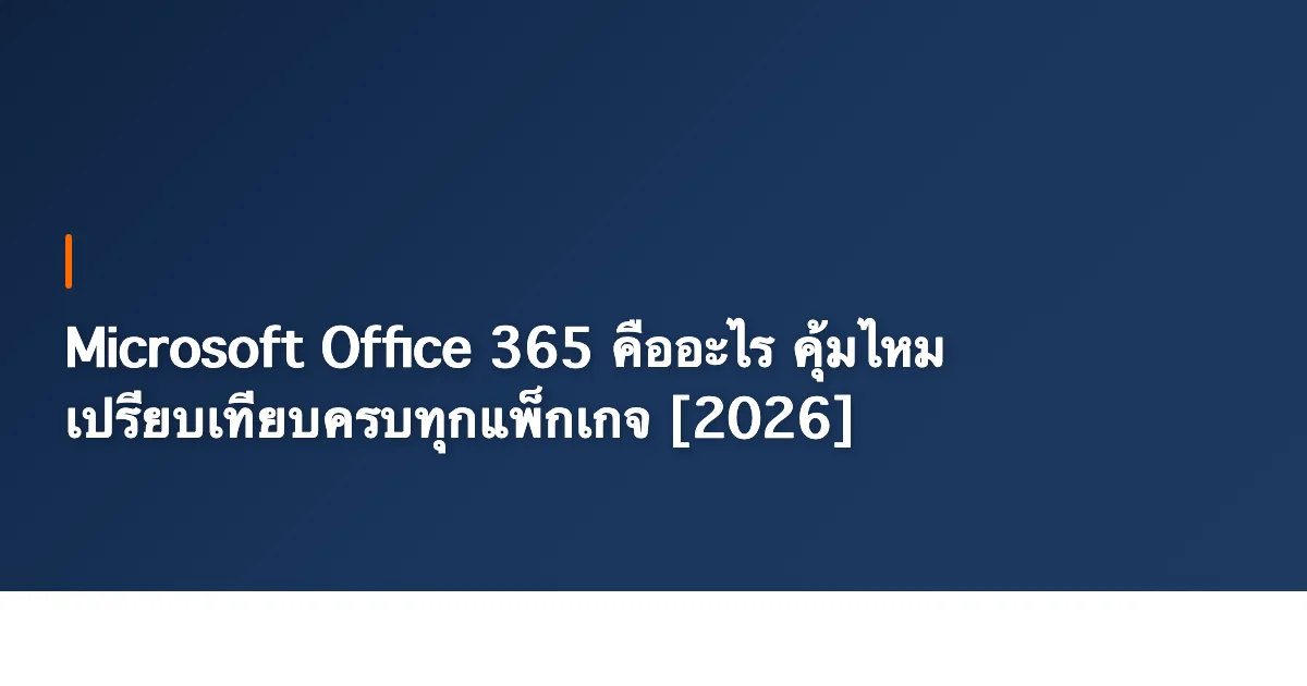 Microsoft Office 365 คืออะไร คุ้มไหม เปรียบเทียบครบทุกแพ็กเกจ [2026]