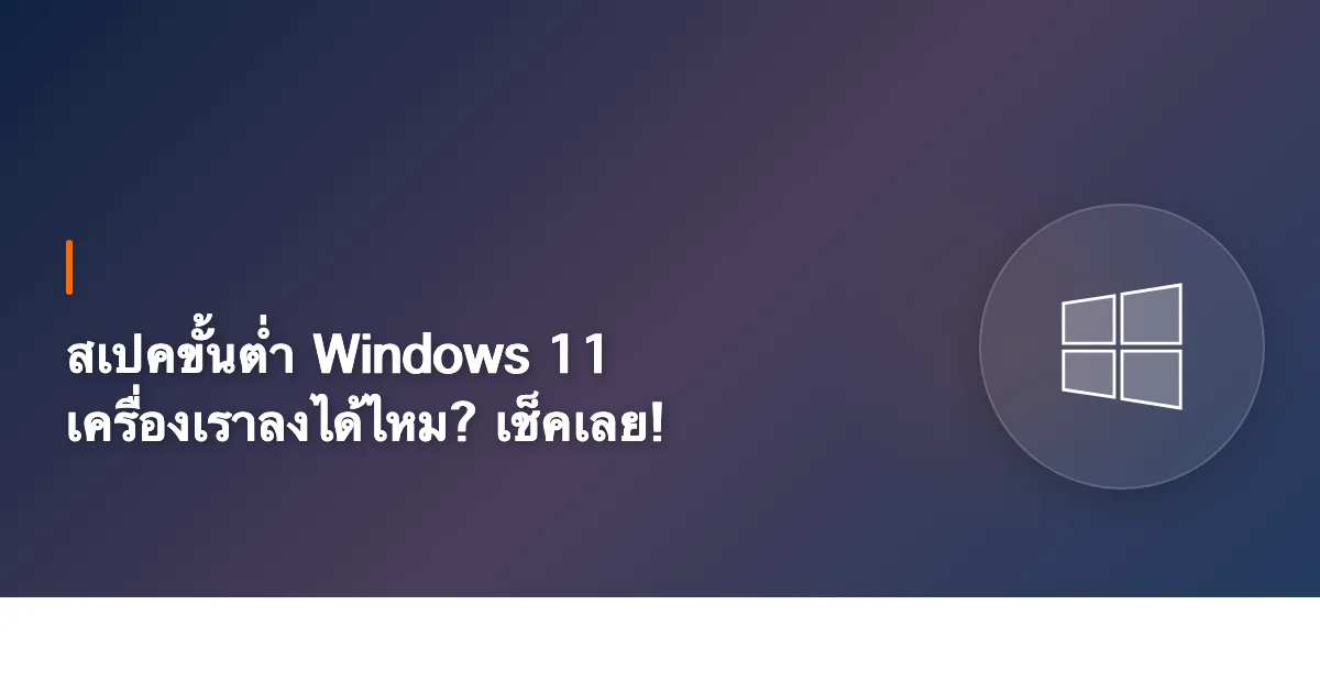 สเปคขั้นต่ำ Windows 11 เครื่องเราลงได้ไหม? เช็คเลย!