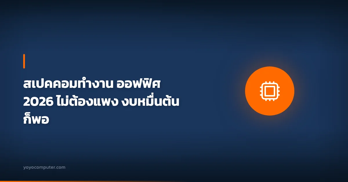 สเปคคอมทำงาน ออฟฟิศ 2026 ไม่ต้องแพง งบหมื่นต้นก็พอ