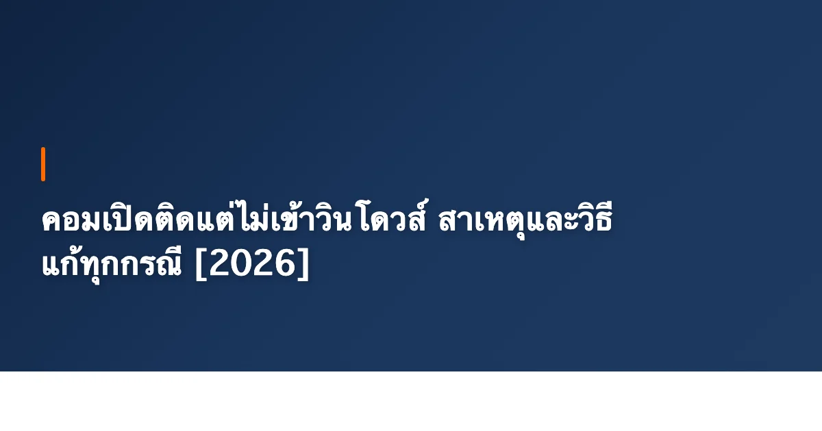 คอมเปิดติดแต่ไม่เข้าวินโดวส์ สาเหตุและวิธีแก้ทุกกรณี [2026]
