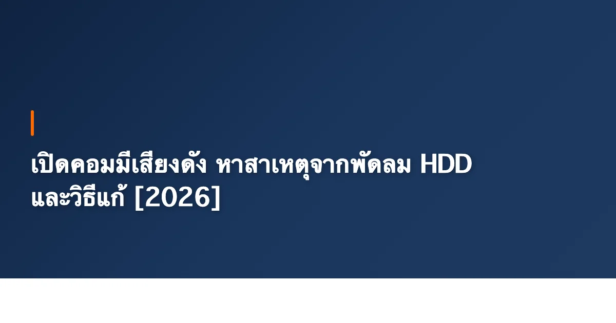 เปิดคอมมีเสียงดัง หาสาเหตุจากพัดลม HDD และวิธีแก้ [2026]