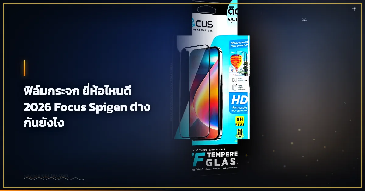 ฟิล์มกระจก ยี่ห้อไหนดี 2026 Focus Spigen ต่างกันยังไง