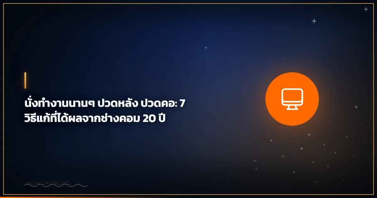 นั่งทำงานนานๆ ปวดหลัง ปวดคอ: 7 วิธีแก้ที่ได้ผลจากช่างคอม 20 ปี
