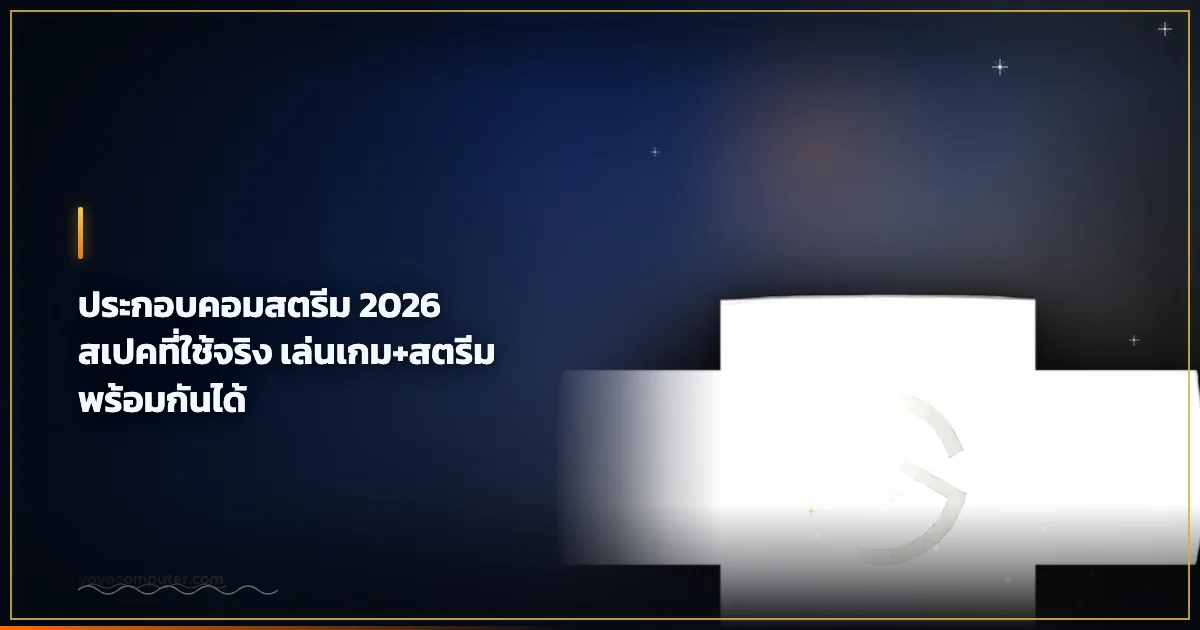 ประกอบคอมสตรีม 2026 สเปคที่ใช้จริง เล่นเกม+สตรีมพร้อมกันได้