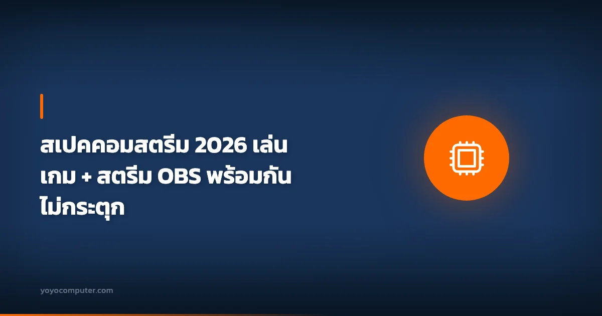 สเปคคอมสตรีม 2026 เล่นเกม + สตรีม OBS พร้อมกัน ไม่กระตุก