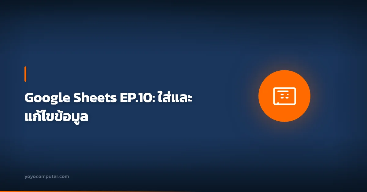 Google Sheets EP.10: ใส่และแก้ไขข้อมูล