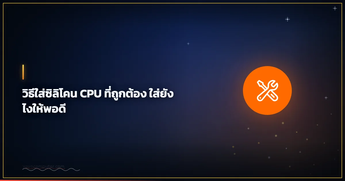 วิธีใส่ซิลิโคน CPU ที่ถูกต้อง ใส่ยังไงให้พอดี