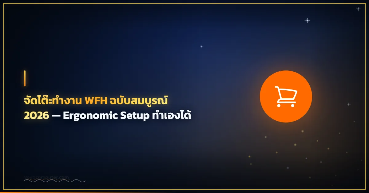 จัดโต๊ะทำงาน WFH ฉบับสมบูรณ์ 2026 — Ergonomic Setup ทำเองได้