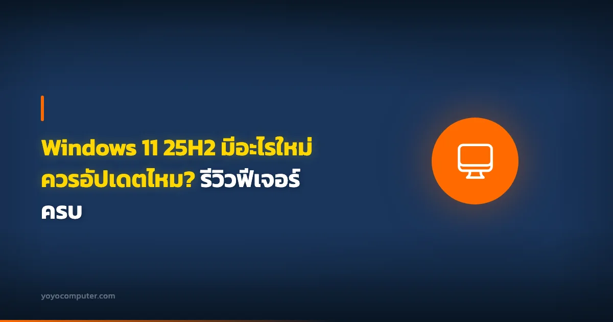 Windows 11 25H2 มีอะไรใหม่ ควรอัปเดตไหม? รีวิวฟีเจอร์ครบ