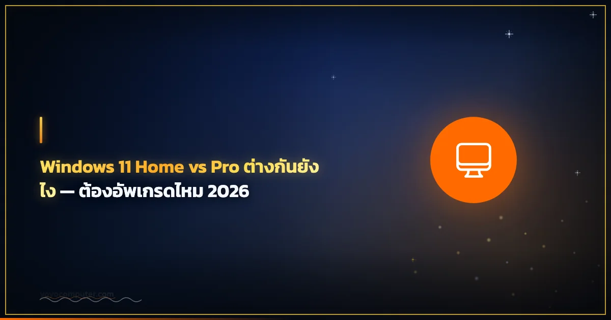 Windows 11 Home vs Pro ต่างกันยังไง — ต้องอัพเกรดไหม 2026